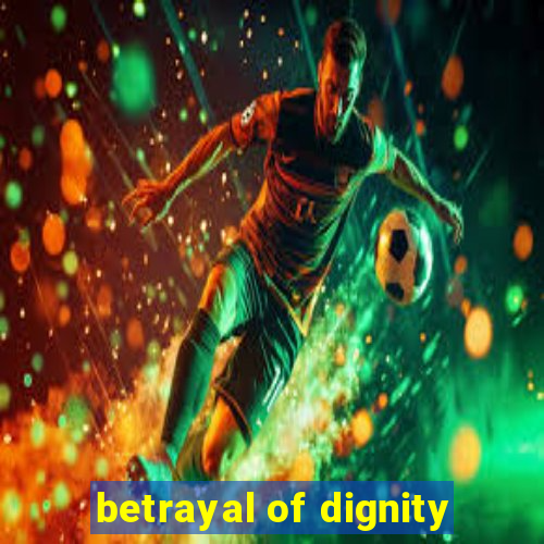 betrayal of dignity